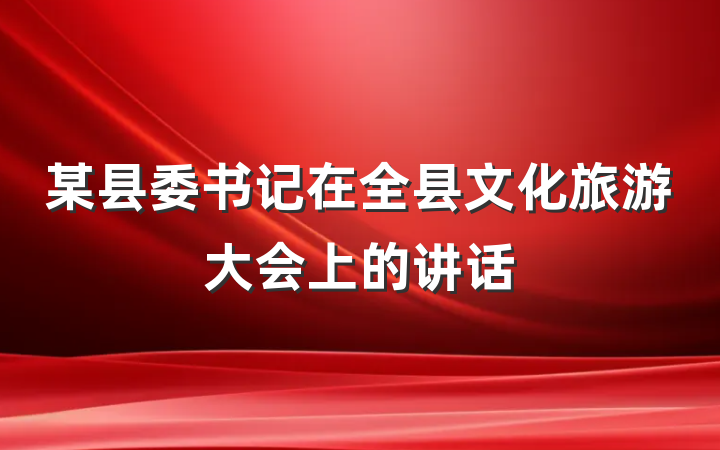 某县委书记在全县文化旅游大会上的讲话