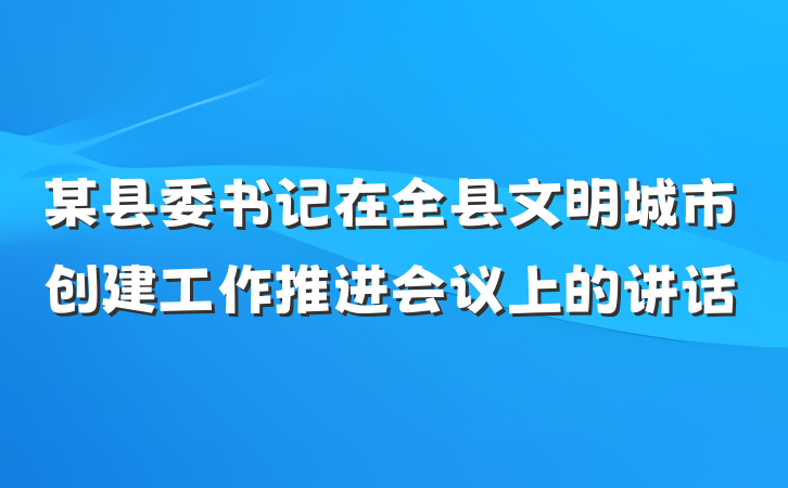 某县委书记在全县文明城市创建工作推进会议上的讲话