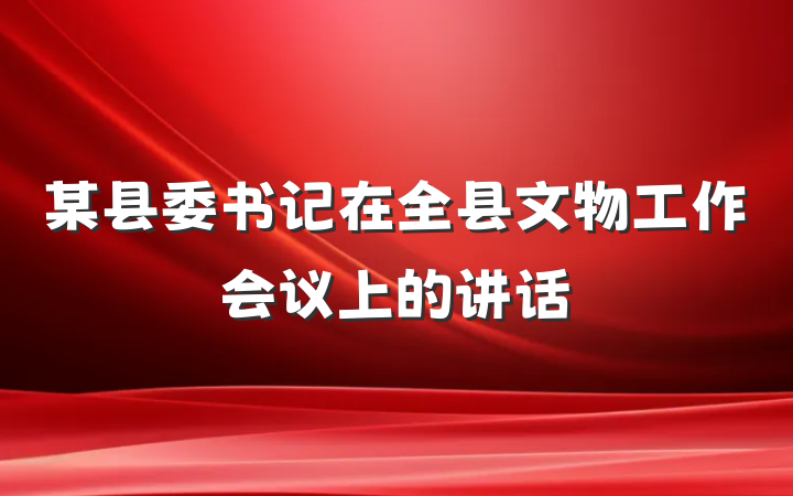 某县委书记在全县文物工作会议上的讲话