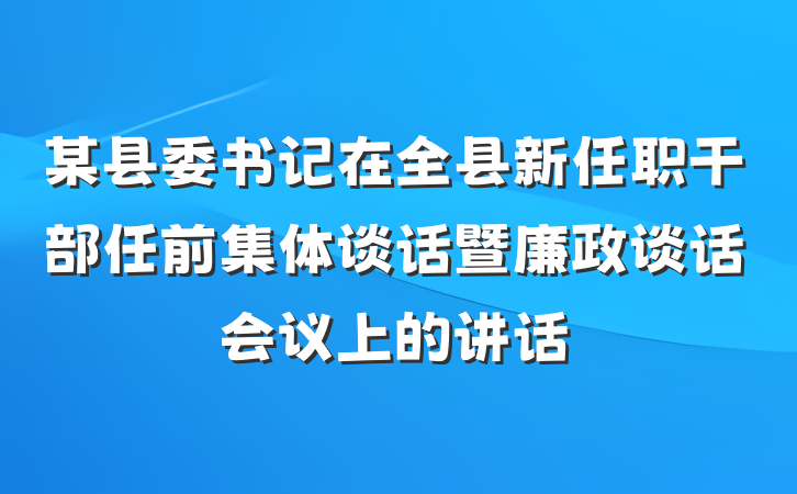 某县委书记在全县新任职干部任前集体谈话暨廉政谈话会议上的讲话