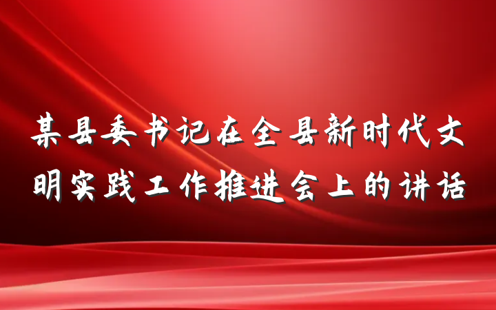 某县委书记在全县新时代文明实践工作推进会上的讲话