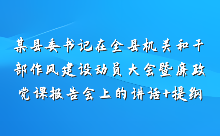 某县委书记在全县机关和干部作风建设动员大会暨廉政党课报告会上的讲话 提纲