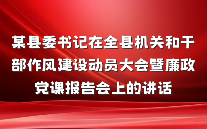 某县委书记在全县机关和干部作风建设动员大会暨廉政党课报告会上的讲话