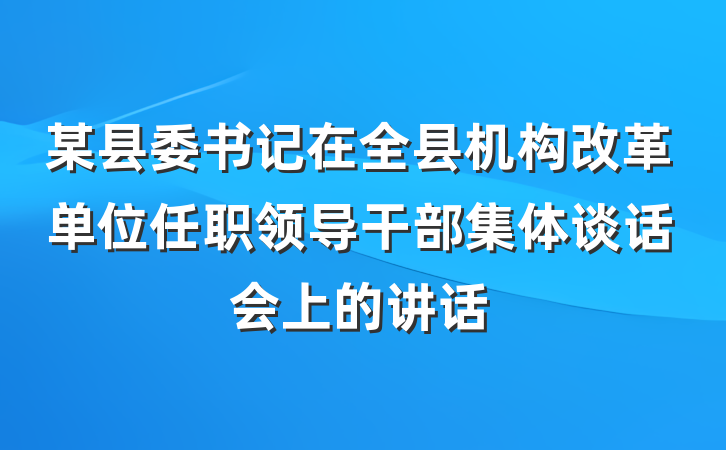 某县委书记在全县机构改革单位任职领导干部集体谈话会上的讲话