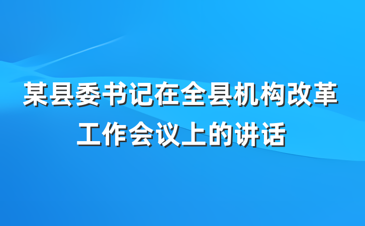 某县委书记在全县机构改革工作会议上的讲话