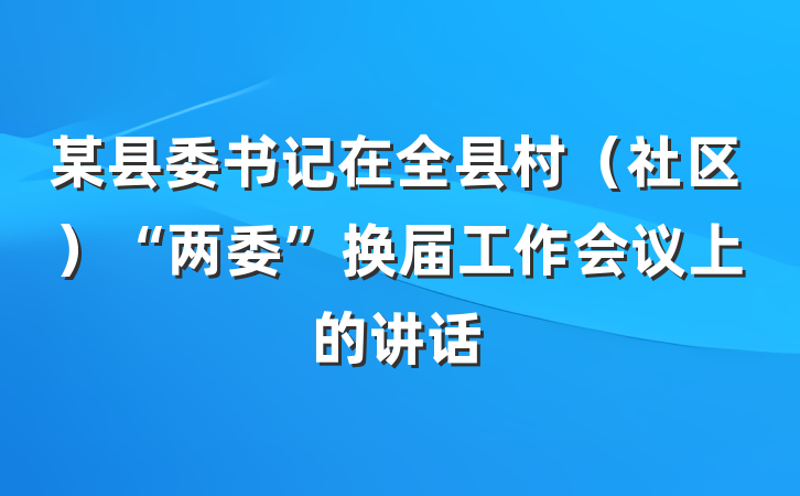 某县委书记在全县村（社区）“两委”换届工作会议上的讲话