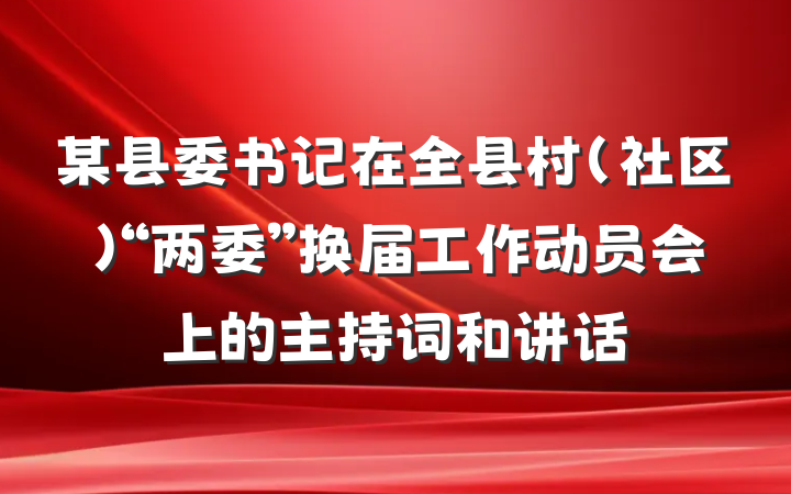 某县委书记在全县村（社区）“两委”换届工作动员会上的主持词和讲话