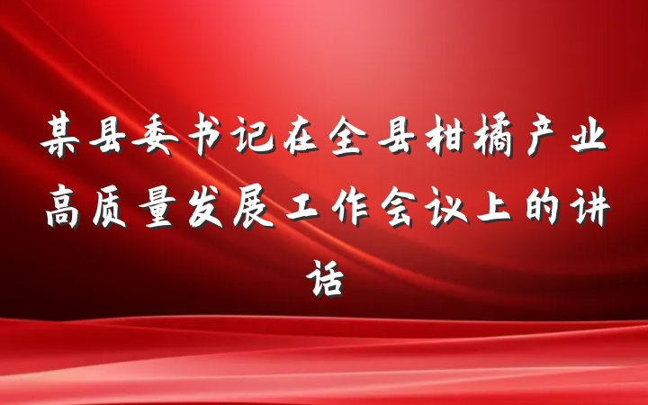某县委书记在全县柑橘产业高质量发展工作会议上的讲话