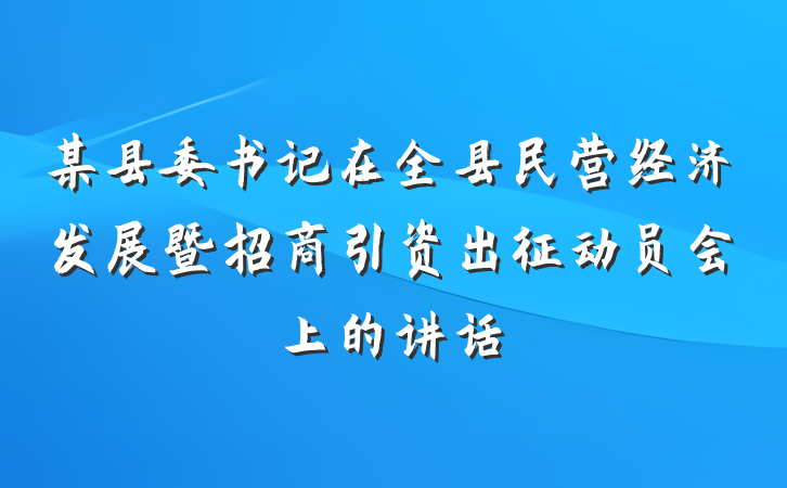 某县委书记在全县民营经济发展暨招商引资出征动员会上的讲话