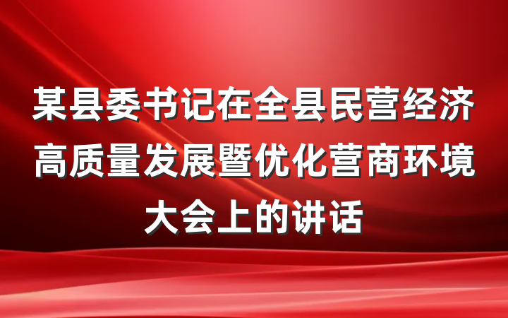 某县委书记在全县民营经济高质量发展暨优化营商环境大会上的讲话
