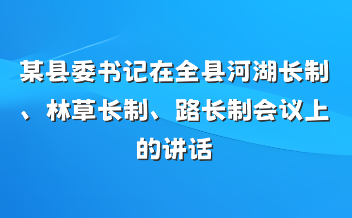 某县委书记在全县河湖长制、林草长制、路长制会议上的讲话