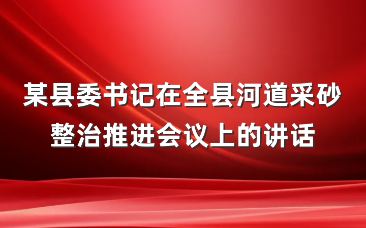 某县委书记在全县河道采砂整治推进会议上的讲话