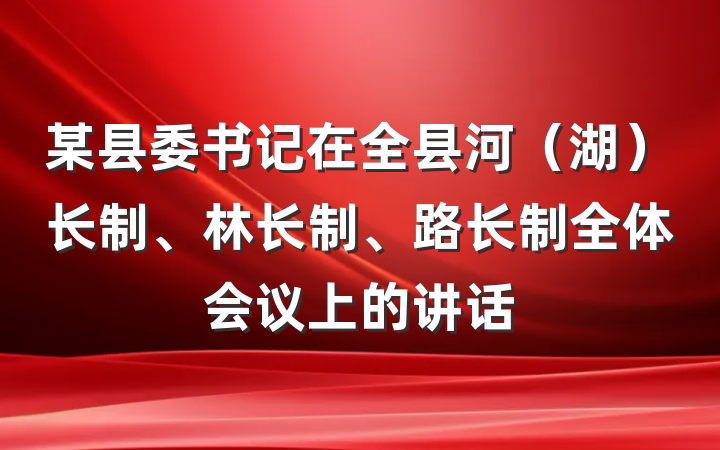 某县委书记在全县河（湖）长制、林长制、路长制全体会议上的讲话