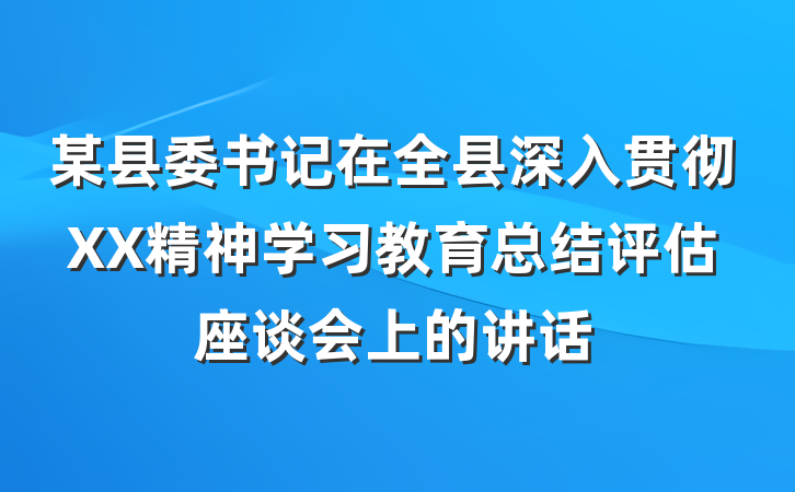 某县委书记在全县深入贯彻XX精神学习教育总结评估座谈会上的讲话