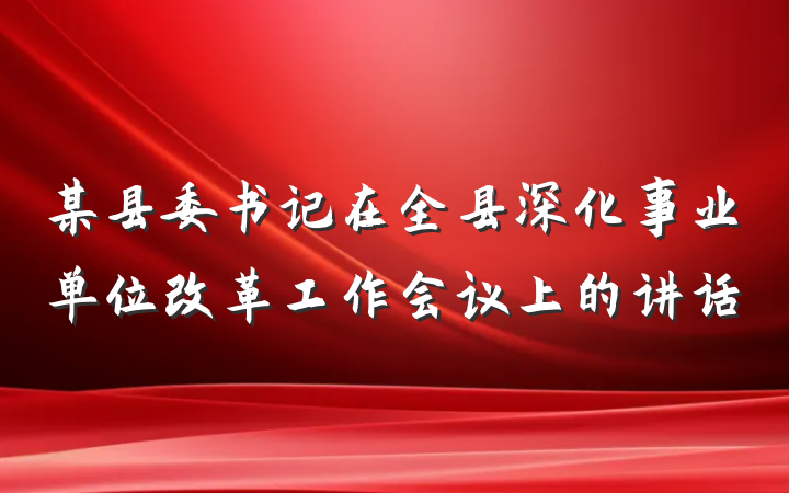 某县委书记在全县深化事业单位改革工作会议上的讲话