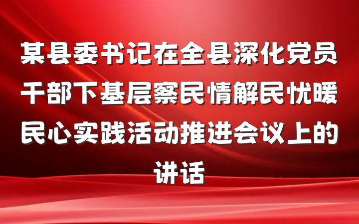某县委书记在全县深化党员干部下基层察民情解民忧暖民心实践活动推进会议上的讲话