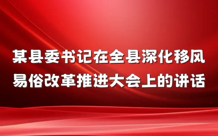 某县委书记在全县深化移风易俗改革推进大会上的讲话
