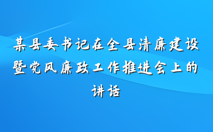 某县委书记在全县清廉建设暨党风廉政工作推进会上的讲话