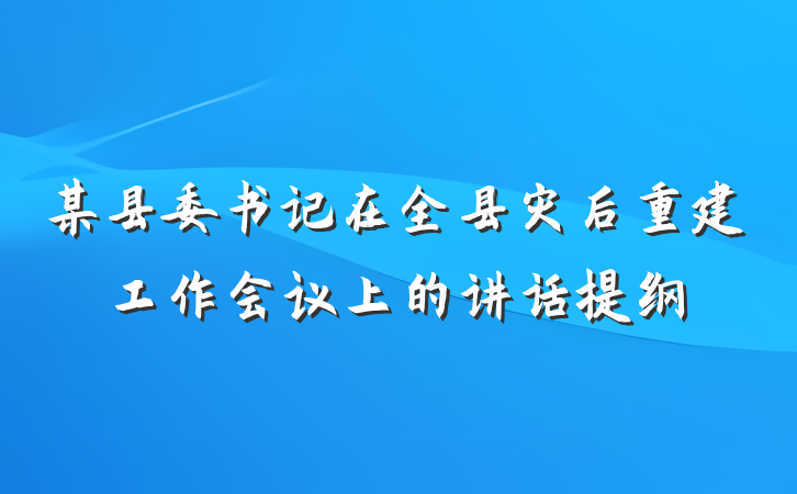 某县委书记在全县灾后重建工作会议上的讲话提纲