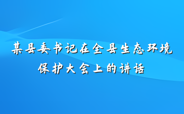 某县委书记在全县生态环境保护大会上的讲话