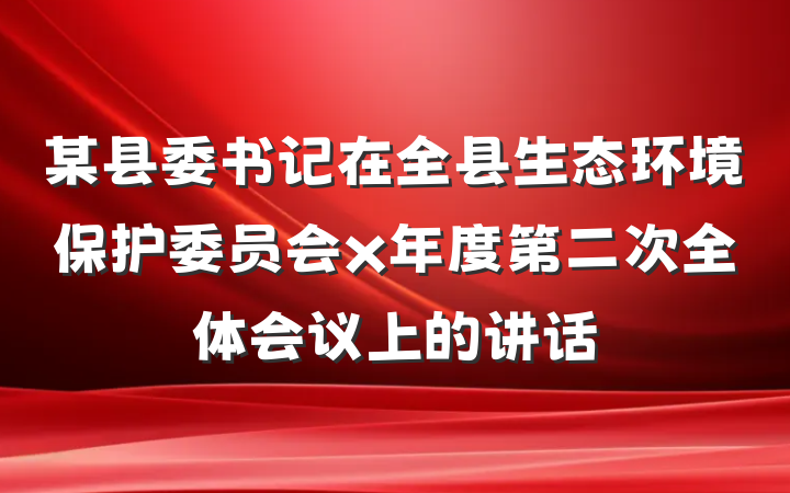 某县委书记在全县生态环境保护委员会x年度第二次全体会议上的讲话