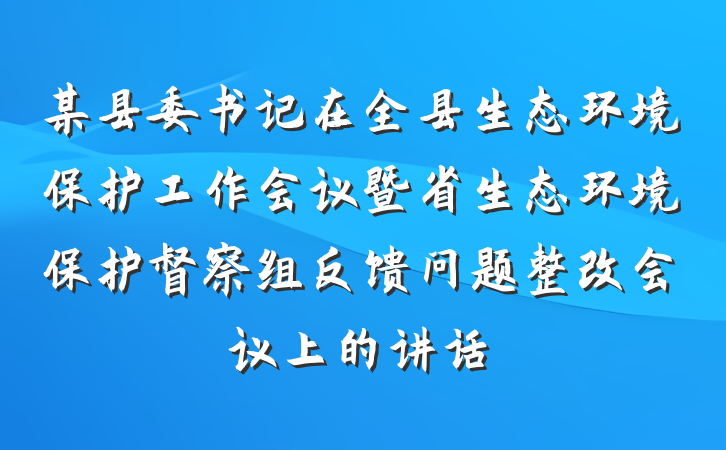 某县委书记在全县生态环境保护工作会议暨省生态环境保护督察组反馈问题整改会议上的讲话