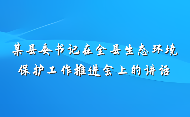 某县委书记在全县生态环境保护工作推进会上的讲话