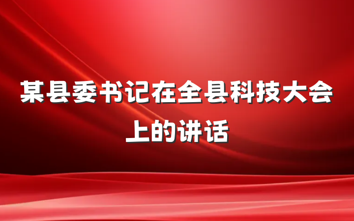 某县委书记在全县科技大会上的讲话