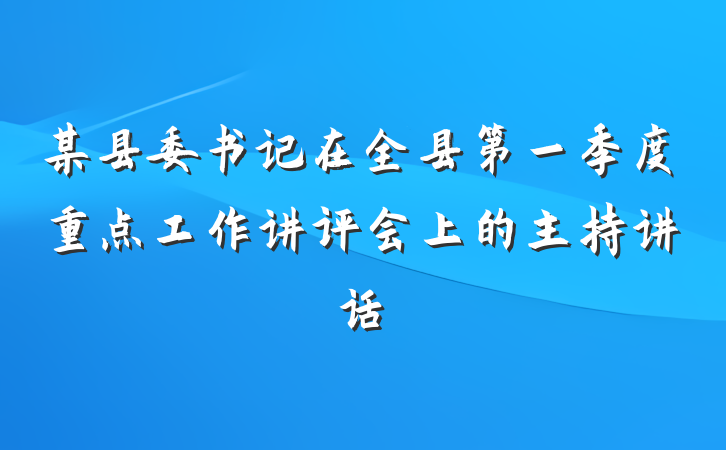 某县委书记在全县第一季度重点工作讲评会上的主持讲话