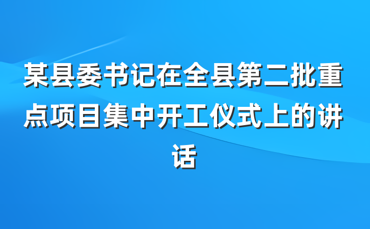 某县委书记在全县第二批重点项目集中开工仪式上的讲话