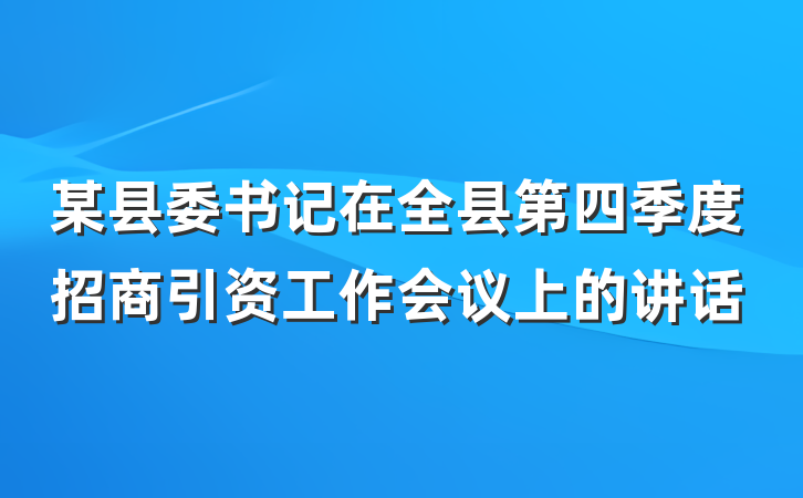 某县委书记在全县第四季度招商引资工作会议上的讲话