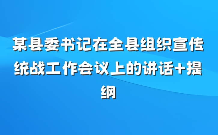 某县委书记在全县组织宣传统战工作会议上的讲话 提纲