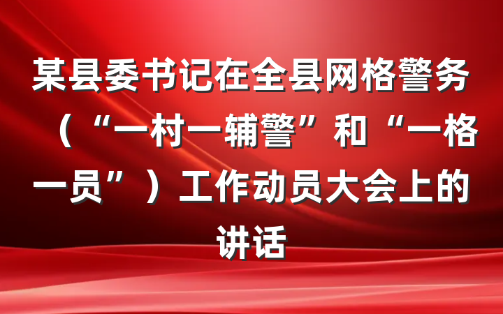 某县委书记在全县网格警务（“一村一辅警”和“一格一员”）工作动员大会上的讲话