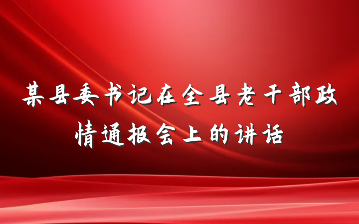 某县委书记在全县老干部政情通报会上的讲话