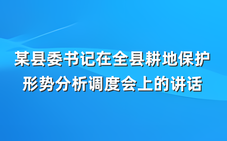 某县委书记在全县耕地保护形势分析调度会上的讲话