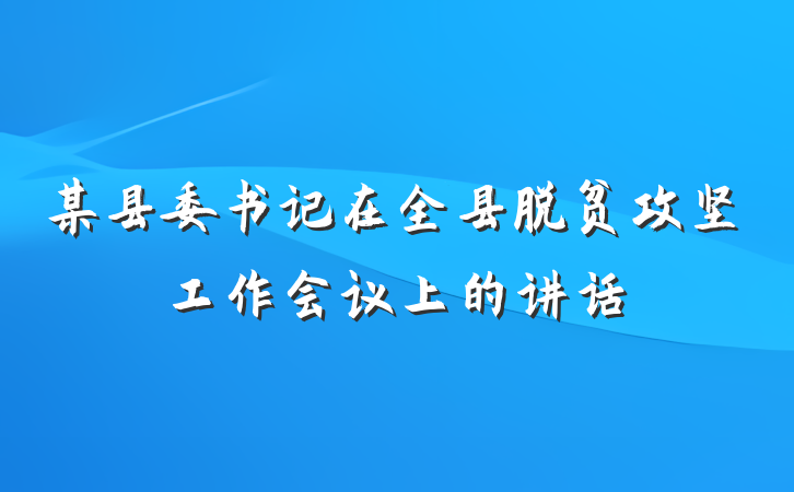 某县委书记在全县脱贫攻坚工作会议上的讲话