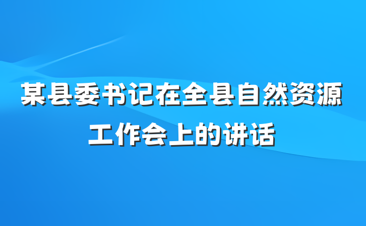 某县委书记在全县自然资源工作会上的讲话