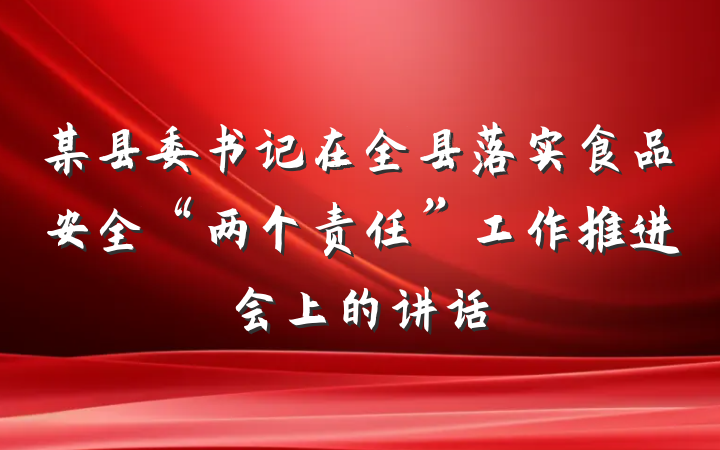 某县委书记在全县落实食品安全“两个责任”工作推进会上的讲话
