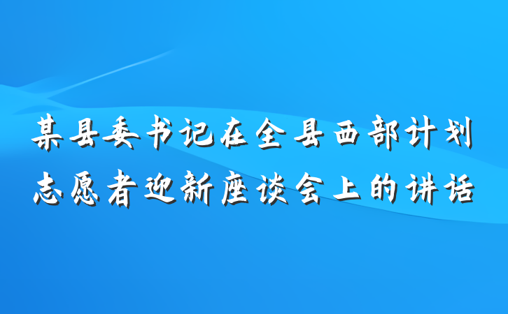 某县委书记在全县西部计划志愿者迎新座谈会上的讲话