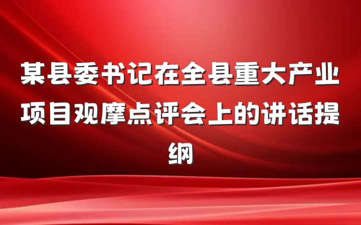 某县委书记在全县重大产业项目观摩点评会上的讲话提纲