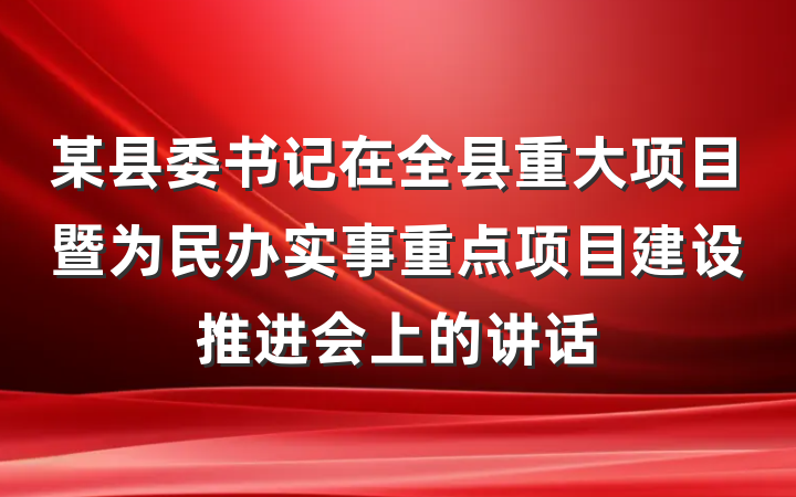 某县委书记在全县重大项目暨为民办实事重点项目建设推进会上的讲话