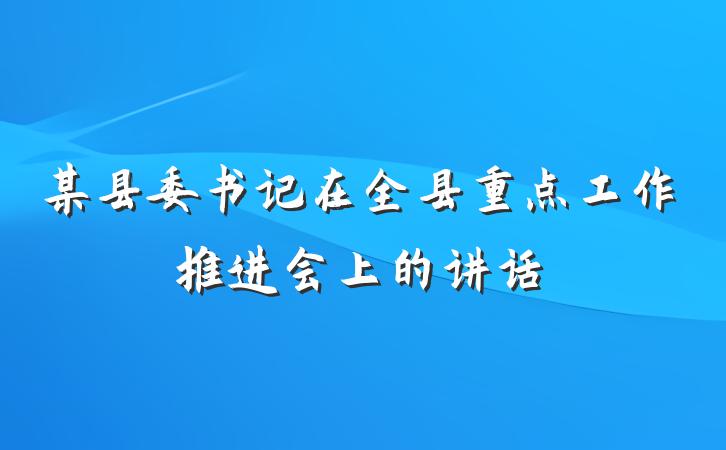某县委书记在全县重点工作推进会上的讲话