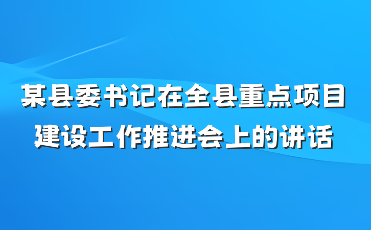 某县委书记在全县重点项目建设工作推进会上的讲话