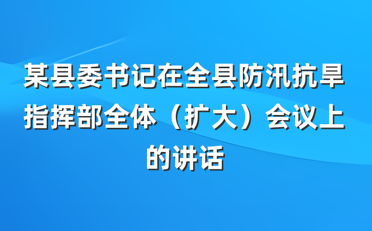 某县委书记在全县防汛抗旱指挥部全体（扩大）会议上的讲话