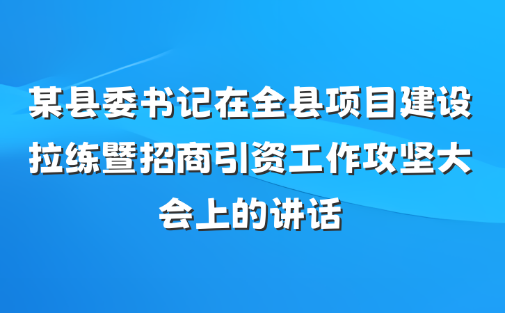 某县委书记在全县项目建设拉练暨招商引资工作攻坚大会上的讲话
