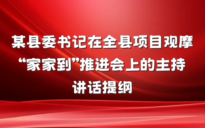 某县委书记在全县项目观摩“家家到”推进会上的主持讲话提纲
