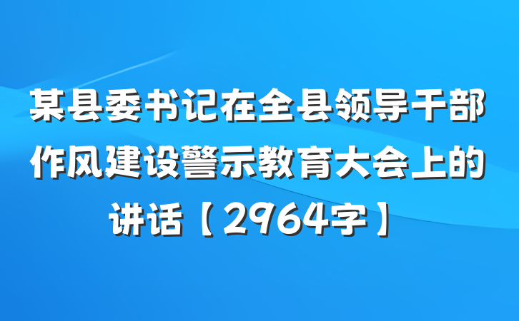 某县委书记在全县领导干部作风建设警示教育大会上的讲话【2964字】