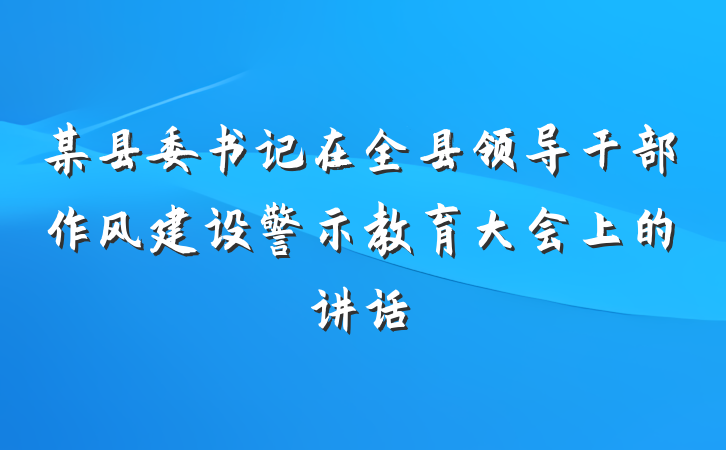 某县委书记在全县领导干部作风建设警示教育大会上的讲话