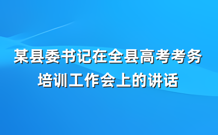 某县委书记在全县高考考务培训工作会上的讲话