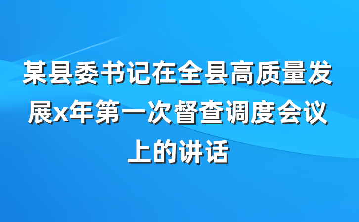 某县委书记在全县高质量发展x年第一次督查调度会议上的讲话